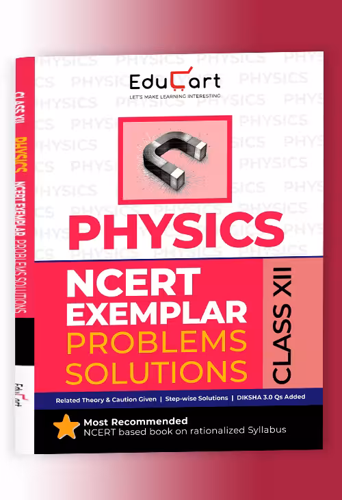 Educart NCERT Exemplar Class 12 Physics 2025 Problems Solutions (For 2025-26 Board Exam)